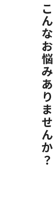 WORRIES こんなお悩みありませんか？